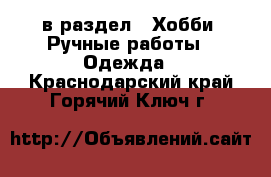  в раздел : Хобби. Ручные работы » Одежда . Краснодарский край,Горячий Ключ г.